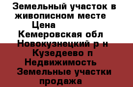 Земельный участок в живописном месте › Цена ­ 160 000 - Кемеровская обл., Новокузнецкий р-н, Кузедеево п. Недвижимость » Земельные участки продажа   